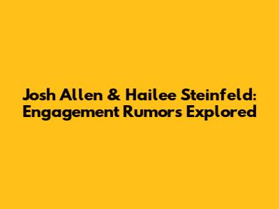 Josh Allen & Hailee Steinfeld: Engagement Rumors Explored