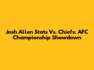 Josh Allen Stats Vs. Chiefs: AFC Championship Showdown