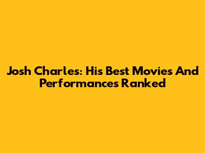Josh Charles: His Best Movies And Performances Ranked