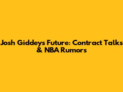 Josh Giddey's Future: Contract Talks & NBA Rumors