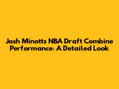 Josh Minott's NBA Draft Combine Performance: A Detailed Look