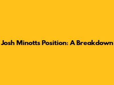 Josh Minott's Position: A Breakdown