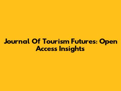 Journal Of Tourism Futures: Open Access Insights