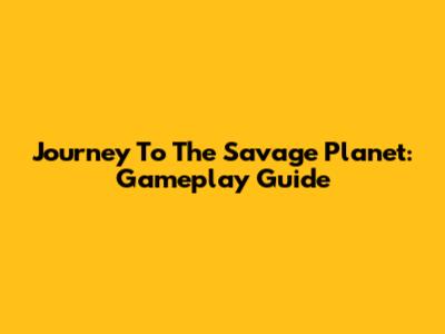Journey To The Savage Planet: Gameplay Guide