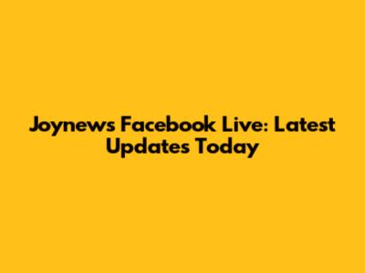 Joynews Facebook Live: Latest Updates Today