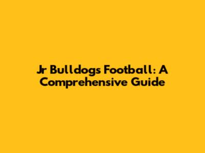 Jr Bulldogs Football: A Comprehensive Guide