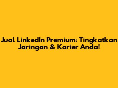 Jual LinkedIn Premium: Tingkatkan Jaringan & Karier Anda!