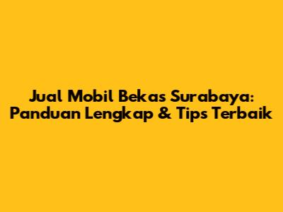 Jual Mobil Bekas Surabaya: Panduan Lengkap & Tips Terbaik