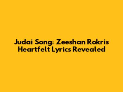 Judai Song: Zeeshan Rokri's Heartfelt Lyrics Revealed