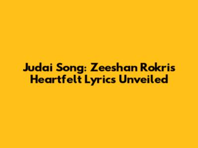 Judai Song: Zeeshan Rokri's Heartfelt Lyrics Unveiled