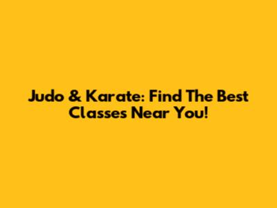 Judo & Karate: Find The Best Classes Near You!