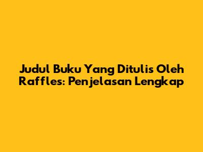 Judul Buku Yang Ditulis Oleh Raffles: Penjelasan Lengkap
