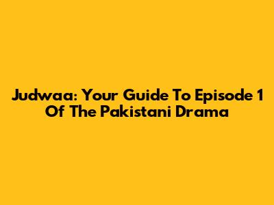 Judwaa: Your Guide To Episode 1 Of The Pakistani Drama