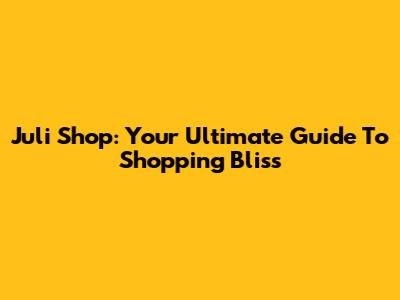 Juli Shop: Your Ultimate Guide To Shopping Bliss