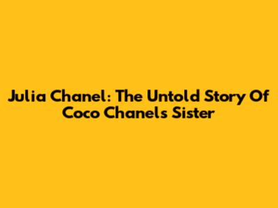 Julia Chanel: The Untold Story Of Coco Chanel's Sister