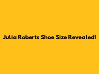Julia Roberts' Shoe Size Revealed!