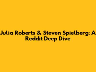 Julia Roberts & Steven Spielberg: A Reddit Deep Dive