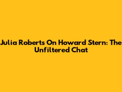 Julia Roberts On Howard Stern: The Unfiltered Chat