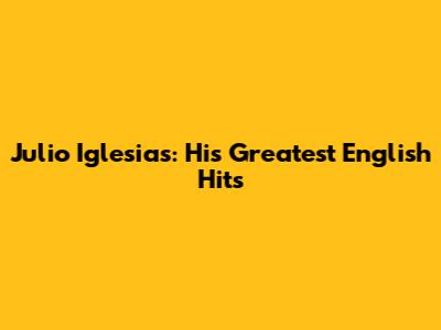 Julio Iglesias: His Greatest English Hits