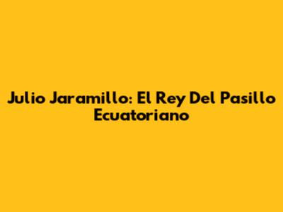 Julio Jaramillo: El Rey Del Pasillo Ecuatoriano