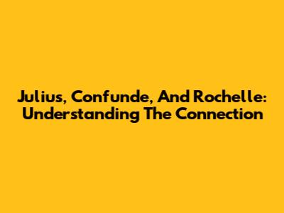 Julius, Confunde, And Rochelle: Understanding The Connection