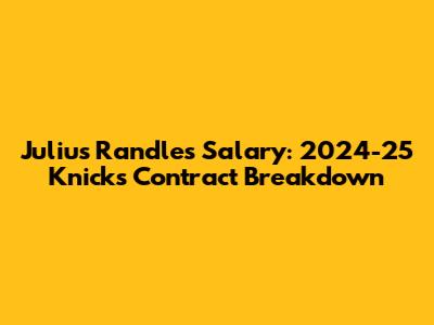 Julius Randle's Salary: 2024-25 Knicks Contract Breakdown
