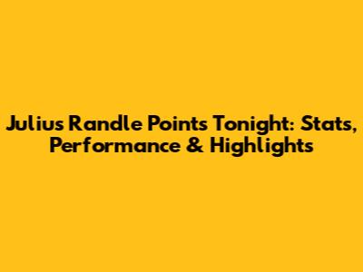 Julius Randle Points Tonight: Stats, Performance & Highlights