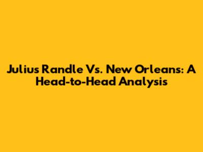Julius Randle Vs. New Orleans: A Head-to-Head Analysis