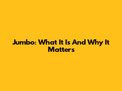 Jumbo: What It Is And Why It Matters