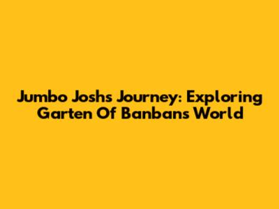Jumbo Josh's Journey: Exploring Garten Of Banban's World
