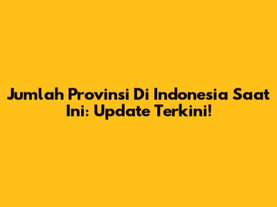 Jumlah Provinsi Di Indonesia Saat Ini: Update Terkini!