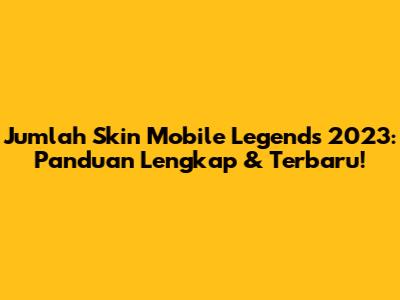 Jumlah Skin Mobile Legends 2023: Panduan Lengkap & Terbaru!