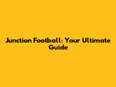 Junction Football: Your Ultimate Guide