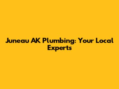 Juneau AK Plumbing: Your Local Experts