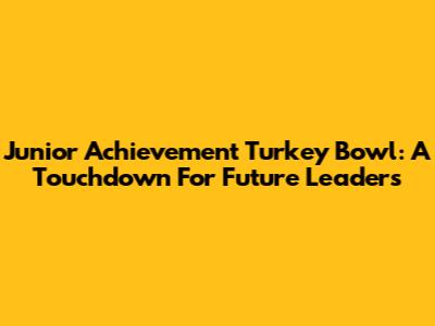 Junior Achievement Turkey Bowl: A Touchdown For Future Leaders