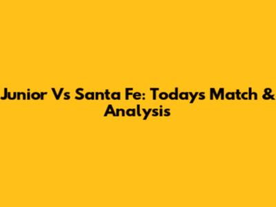 Junior Vs Santa Fe: Today's Match & Analysis