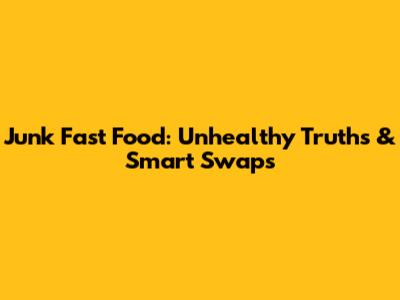 Junk Fast Food: Unhealthy Truths & Smart Swaps