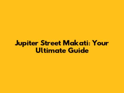 Jupiter Street Makati: Your Ultimate Guide