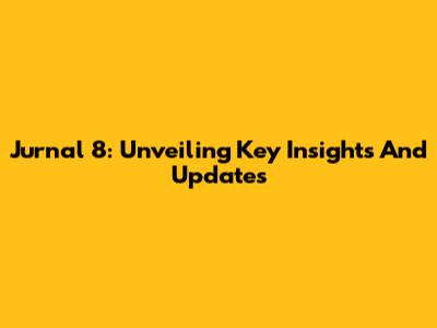 Jurnal 8: Unveiling Key Insights And Updates