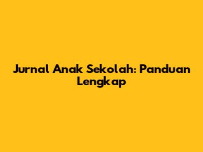 Jurnal Anak Sekolah: Panduan Lengkap