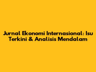 Jurnal Ekonomi Internasional: Isu Terkini & Analisis Mendalam