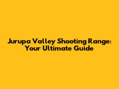 Jurupa Valley Shooting Range: Your Ultimate Guide