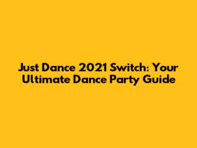 Just Dance 2021 Switch: Your Ultimate Dance Party Guide