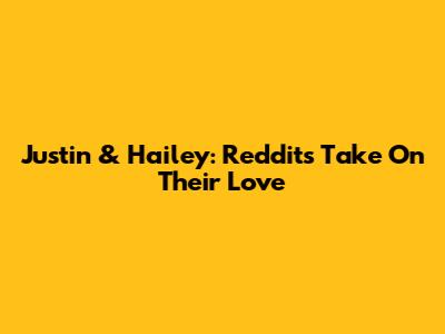 Justin & Hailey: Reddit's Take On Their Love