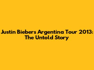 Justin Bieber's Argentina Tour 2013: The Untold Story