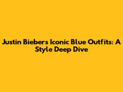 Justin Bieber's Iconic Blue Outfits: A Style Deep Dive