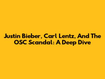 Justin Bieber, Carl Lentz, And The OSC Scandal: A Deep Dive