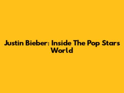 Justin Bieber: Inside The Pop Star's World