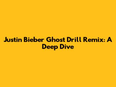 Justin Bieber "Ghost" Drill Remix: A Deep Dive