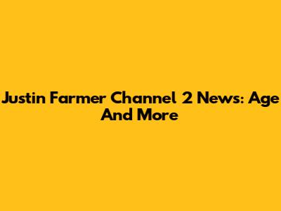 Justin Farmer Channel 2 News: Age And More